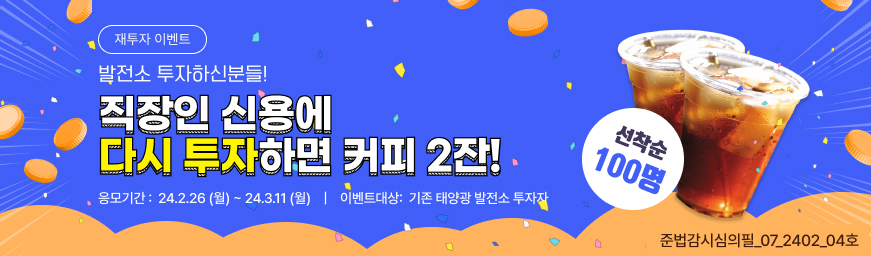 발전소 투자하신분들! 직장인 신용에 다시 투자하면 커피 2잔! 선착순 100명 응모 가능 기간: 2024년 02월 26일 - 2024년 03월 11일